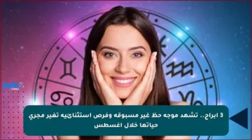 3 أبراج.. تشهد موجة حظ غير مسبوقة وفرص استثنائية تغير مجرى حياتها خلال أغسطس